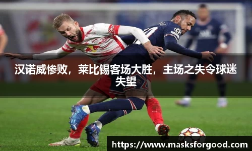汉诺威惨败，莱比锡客场大胜，主场之失令球迷失望