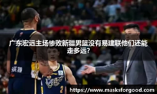 广东宏远主场惨败新疆男篮没有易建联他们还能走多远？