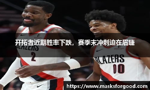 开拓者近期胜率下跌，赛季末冲刺迫在眉睫