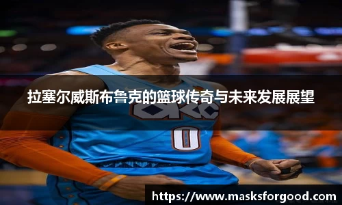 拉塞尔威斯布鲁克的篮球传奇与未来发展展望