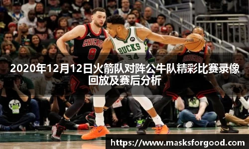 2020年12月12日火箭队对阵公牛队精彩比赛录像回放及赛后分析