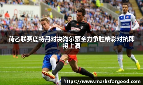 荷乙联赛鹿特丹对决海尔蒙全力争胜精彩对抗即将上演