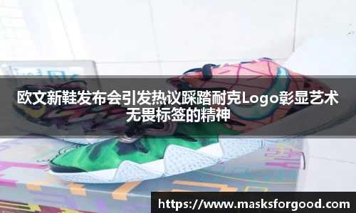 欧文新鞋发布会引发热议踩踏耐克Logo彰显艺术无畏标签的精神
